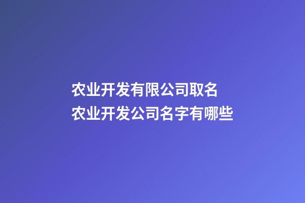 农业开发有限公司取名 农业开发公司名字有哪些